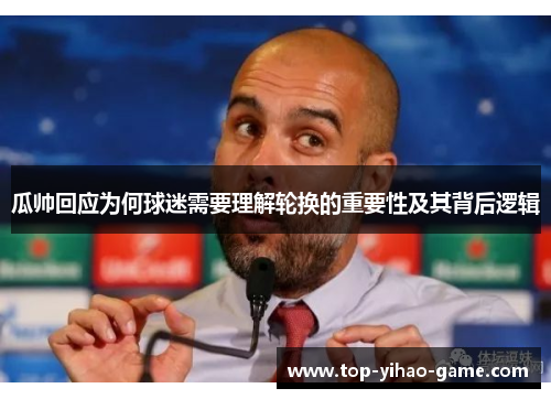 瓜帅回应为何球迷需要理解轮换的重要性及其背后逻辑 瓜帅回应为何球迷需要理解轮换的重要性及其背后逻辑