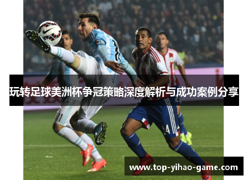 玩转足球美洲杯争冠策略深度解析与成功案例分享 玩转足球美洲杯争冠策略深度解析与成功案例分享