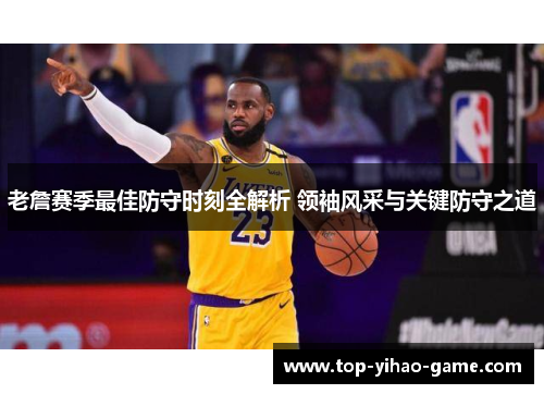 老詹赛季最佳防守时刻全解析 领袖风采与关键防守之道 老詹赛季最佳防守时刻全解析 领袖风采与关键防守之道