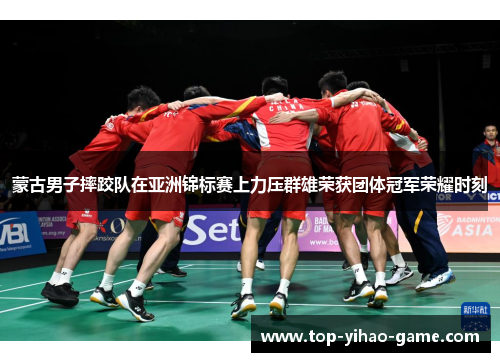 蒙古男子摔跤队在亚洲锦标赛上力压群雄荣获团体冠军荣耀时刻 蒙古男子摔跤队在亚洲锦标赛上力压群雄荣获团体冠军荣耀时刻