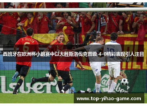 西班牙在欧洲杯小组赛中以大胜斯洛伐克晋级 4-0精彩表现引人注目 西班牙在欧洲杯小组赛中以大胜斯洛伐克晋级 4-0精彩表现引人注目