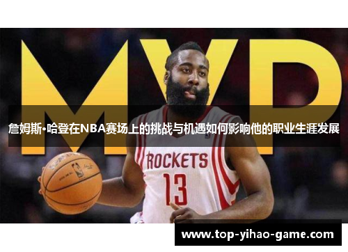 詹姆斯·哈登在NBA赛场上的挑战与机遇如何影响他的职业生涯发展 詹姆斯·哈登在NBA赛场上的挑战与机遇如何影响他的职业生涯发展