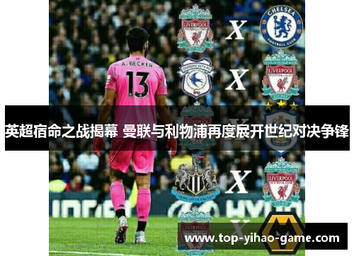 英超宿命之战揭幕 曼联与利物浦再度展开世纪对决争锋 英超宿命之战揭幕 曼联与利物浦再度展开世纪对决争锋